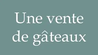 How to Pronounce ''Une vente de g&acirc;teaux'' (A cake sale) Correctly in French