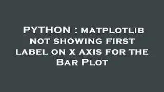 PYTHON : matplotlib not showing first label on x axis for the Bar Plot