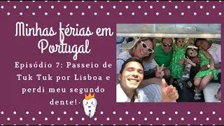 Minhas férias em Portugal | Episódio 7: Passeio de Tuk Tuk por Lisboa e perdi meu segundo dente!