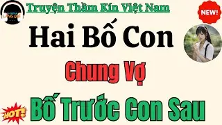 Truyện thầm kín Việt Nam giàu cảm xúc: Hai Bố Con Chung Vợ – Truyện thầm kín mới nhất