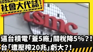 《社會大代誌》逼台積電「蓋5廠」關稅降5%？！台「遭壓榨20兆」虧大？！