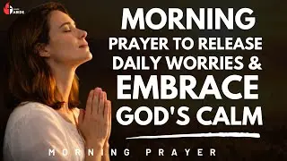 A Morning Prayer to Release Daily Worries and Embrace God's Calm | Uplifting Morning Prayer