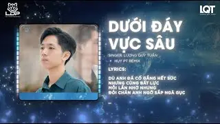 Dưới Đ&aacute;y Vực S&acirc;u (Huy PT Remix) - Lương Qu&yacute; Tuấn | Nhạc Hot Tiktok | Ch&igrave;m đắm dưới đ&aacute;y vực s&acirc;u...