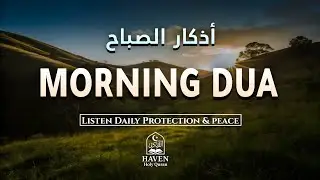 Morning Adhkar (أذكار الصباح)  Daily Supplications for Barakah & Inner Tranquility |Haven Holy Quran