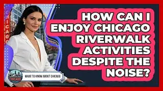 How Can I Enjoy Chicago Riverwalk Activities Despite The Noise? - What To Know About Chicago