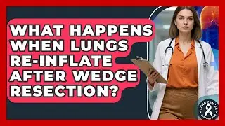 What Happens When Lungs Re-inflate After Wedge Resection? - Lung Cancer Support Hub
