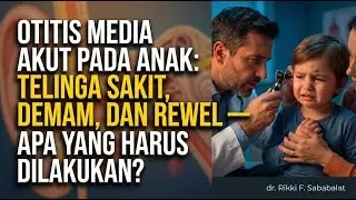 Otitis Media Akut pada Anak: Telinga Sakit, Demam, dan Rewel &mdash; Apa yang Harus Dilakukan?
