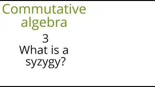 Commutative algebra 3 (What is a syzygy?)