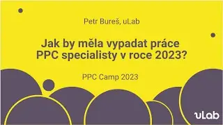 uLab PPC Camp 2023 | Jak by měla vypadat práce PPC specialisty v roce 2023 | Petr Bureš