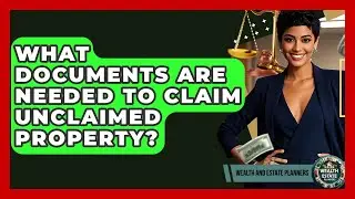 What Documents Are Needed To Claim Unclaimed Property? - Wealth and Estate Planners