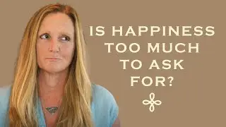 Is Happiness Too Much to Ask For?