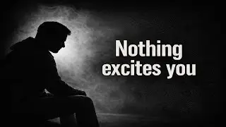 What happens when nothing excites you anymore