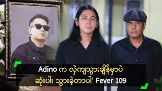 Adino က လှဲကျသွားချိန်မှာပဲ ဆုံးပါး သွားခဲ့တာပါ' Fever 109