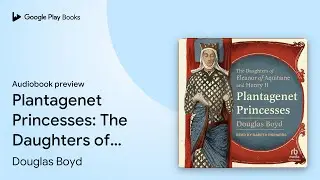 Plantagenet Princesses: The Daughters of&hellip; by Douglas Boyd &middot; Audiobook preview