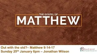 Sunday 6PM Service 25.01.26 - Jonathan Wilson - Out with the old?– Matthew 9:14-17