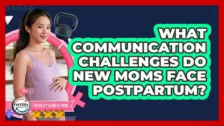 What Communication Challenges Do New Moms Face Postpartum? - Fertility Fitness Pro