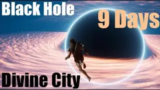9 Days - Travel into the Black Hole / Entry into Divine City
