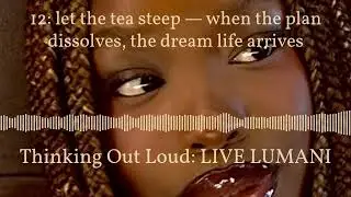 12: let the tea steep — when the plan dissolves, the dream life arrives | Thinking Out Loud:...