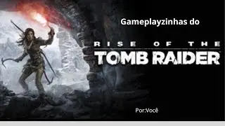 Gameplayzinha do Rise Of The Tomb Raider
