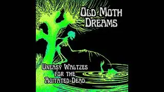 Old Moth Dreams - Uneasy Waltzes For The Agitated Dead (Full)