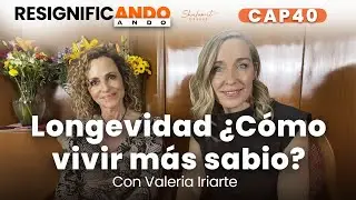Longevidad ¿Cómo vivir más sabio? - con Valeria Iriarte | Resignificando Ando Podcast C40