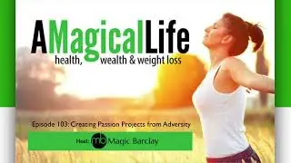 A Magical Life | Hosted by Magic Barclay | Episode 103: Creating Passion Projects from Adversity