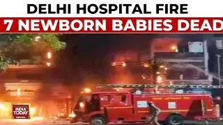 7 Newborn Babies Among 12 Killed In Fire At Delhi's Vivek Vihar Hospital | India Today