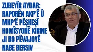 Zubeyîr Aydar; Raporên AKP'ê û MHP'ê pêşkeşî komîsyonê kirine ji bo pêvajoyê nabe bersiv