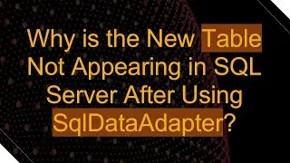 Why is the New Table Not Appearing in SQL Server After Using SqlDataAdapter?