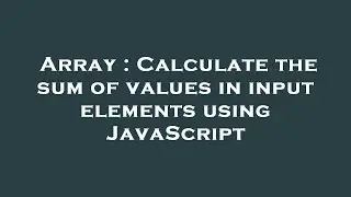 Array : Calculate the sum of values in input elements using JavaScript