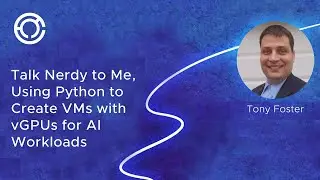 CODE 2778: Talk Nerdy to Me, Using Python to Create VMs with vGPUs for AI Workloads