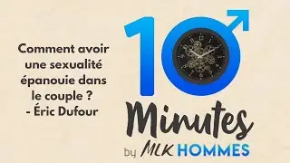 Comment avoir une sexualité épanouie dans le couple ? | 10 minutes avec Éric Dufour | MLK Hommes