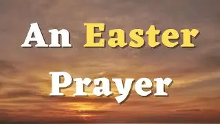 An Easter Prayer - A Prayer for Easter 2026 - An Easter Sunday Prayer
