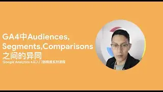 Google Analytics 4第8课_GA4中Audiences, Segments和Comparisons之间的异同