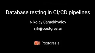 Postgres Open Talks. Database testing in CI/CD / Nikolay Samokhvalov 🇺🇦 // #PostgreSQL