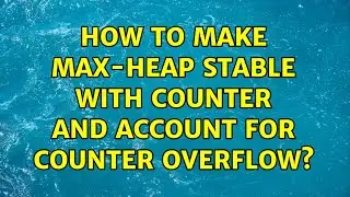 How to make max-heap stable with counter and account for counter overflow?