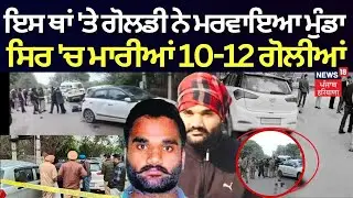SSP Office Mohali Murder | ਇਸ ਥਾਂ 'ਤੇ ਗੋਲਡੀ ਨੇ ਮਰਵਾਇਆ ਮੁੰਡਾ, ਸਿਰ 'ਚ ਮਾਰੀਆਂ 10-12 ਗੋਲੀਆਂ | Goldy Brar
