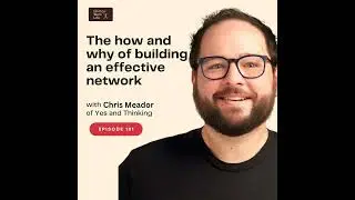 The how and why of building an effective network - with Chris Meador of Yes and Thinking