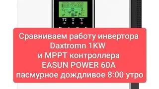 Сравниваем работу инвертора Daxtromn 1KW и MPPT контроллера EASUN POWER 60A.