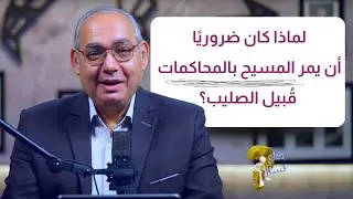 لماذا كان ضروريًا أن يمر المسيح بالمحاكمات قُبيل الصليب؟| برنامج حقك تسأل - الأخ عياد ظريف| حلقة ٨٤٣