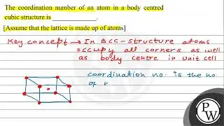 The coordination number of an atom in a body centred cubic structure is [Assume that the lattice...