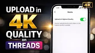 How to Upload 4K Videos on Threads (Highest Quality Settings)