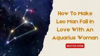How To Make Leo Man Fall In Love With An Aquarius Woman