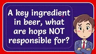 A key ingredient in beer, what are hops NOT responsible for?