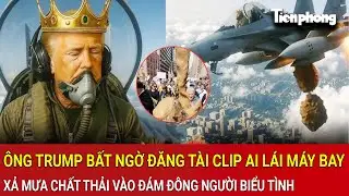 &Ocirc;ng Trump bất ngờ đăng tải clip AI l&aacute;i m&aacute;y bay, xả mưa chất thải v&agrave;o đ&aacute;m đ&ocirc;ng người biểu t&igrave;nh