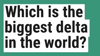 Which is the biggest delta in the world?