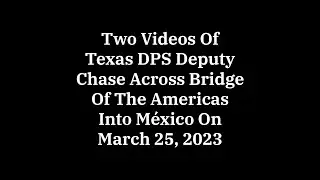 Two Videos of the Texas DPS Trooper Incursion Into Mexico On March 25, 2023.