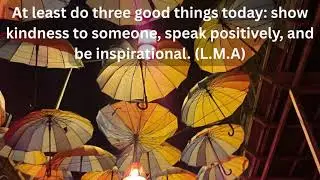 At least do three good things today show kindness to someone, speak positively, and be inspirational