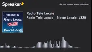 Radio Tele Locale _ Notte Locale: #320 (part 4 di 4)