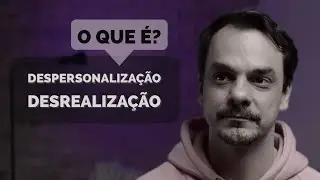 O que é despersonalização e desrealização?